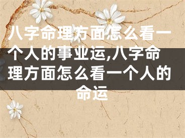 八字命理方面怎么看一个人的事业运,八字命理方面怎么看一个人的命运