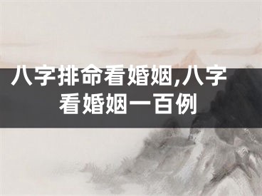 八字排命看婚姻,八字看婚姻一百例