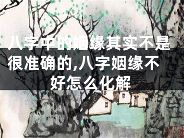 八字中的姻缘其实不是很准确的,八字姻缘不好怎么化解