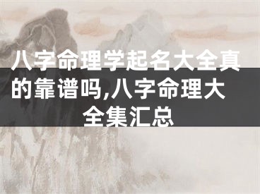 八字命理学起名大全真的靠谱吗,八字命理大全集汇总
