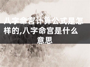 八字命宫计算公式是怎样的,八字命宫是什么意思
