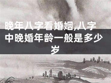 晚年八字看婚姻,八字中晚婚年龄一般是多少岁