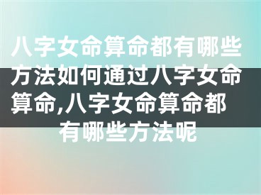 八字女命算命都有哪些方法如何通过八字女命算命,八字女命算命都有哪些方法呢