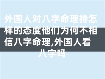 外国人对八字命理持怎样的态度他们为何不相信八字命理,外国人看八字吗