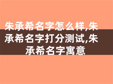 朱承希名字怎么样,朱承希名字打分测试,朱承希名字寓意