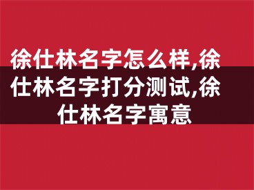 徐仕林名字怎么样,徐仕林名字打分测试,徐仕林名字寓意