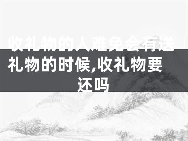 收礼物的人难免会有送礼物的时候,收礼物要还吗