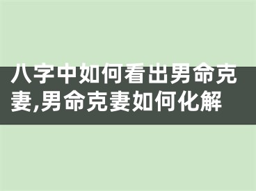 八字中如何看出男命克妻,男命克妻如何化解
