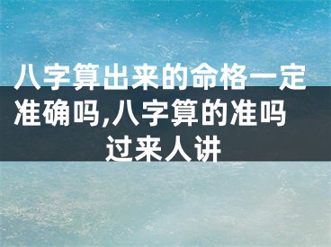 八字算出来的命格一定准确吗,八字算的准吗过来人讲