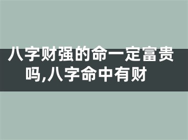 八字财强的命一定富贵吗,八字命中有财