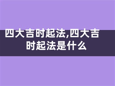 四大吉时起法,四大吉时起法是什么