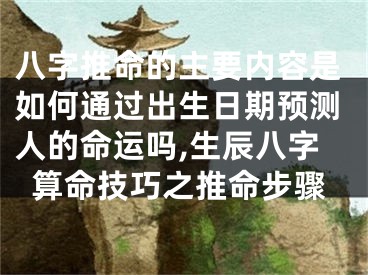 八字推命的主要内容是如何通过出生日期预测人的命运吗,生辰八字算命技巧之推命步骤