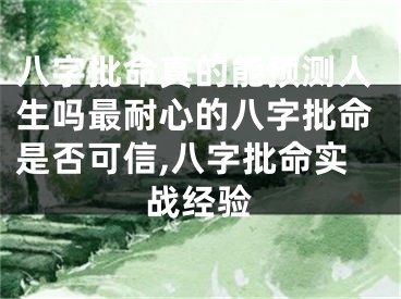 八字批命真的能预测人生吗最耐心的八字批命是否可信,八字批命实战经验