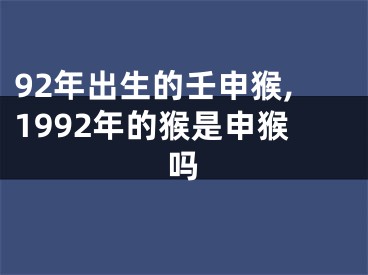 92年出生的壬申猴,1992年的猴是申猴吗
