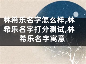 林希乐名字怎么样,林希乐名字打分测试,林希乐名字寓意