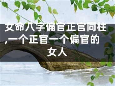 女命八字偏官正官同柱,一个正官一个偏官的女人