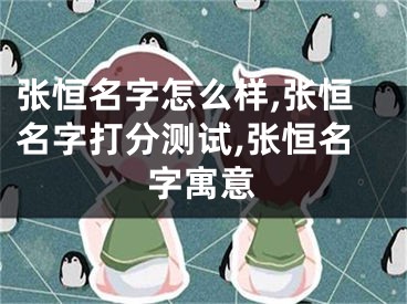 张恒名字怎么样,张恒名字打分测试,张恒名字寓意