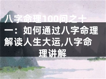 八字命理100问之十一：如何通过八字命理解读人生大运,八字命理讲解
