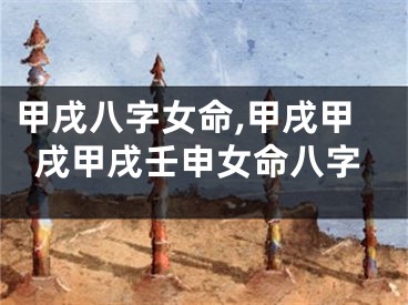 甲戌八字女命,甲戌甲戌甲戌壬申女命八字