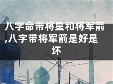 八字命带将星和将军箭,八字带将军箭是好是坏