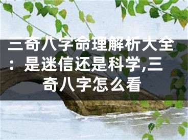 三奇八字命理解析大全：是迷信还是科学,三奇八字怎么看