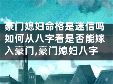 豪门媳妇命格是迷信吗如何从八字看是否能嫁入豪门,豪门媳妇八字