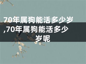 70年属狗能活多少岁,70年属狗能活多少岁呢
