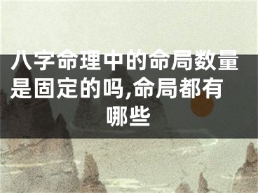八字命理中的命局数量是固定的吗,命局都有哪些