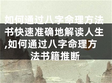 如何通过八字命理方法书快速准确地解读人生,如何通过八字命理方法书籍推断