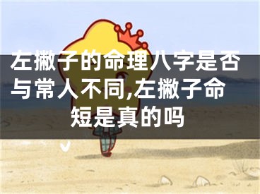 左撇子的命理八字是否与常人不同,左撇子命短是真的吗