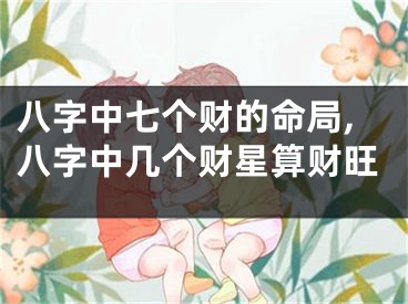 八字中七个财的命局,八字中几个财星算财旺