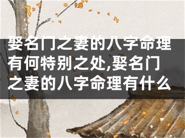 娶名门之妻的八字命理有何特别之处,娶名门之妻的八字命理有什么