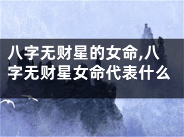 八字无财星的女命,八字无财星女命代表什么