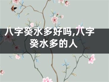八字癸水多好吗,八字癸水多的人