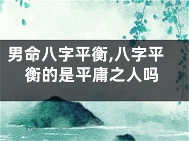 男命八字平衡,八字平衡的是平庸之人吗