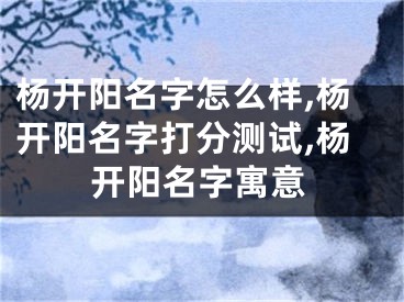 杨开阳名字怎么样,杨开阳名字打分测试,杨开阳名字寓意