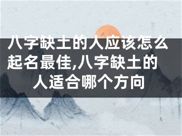 八字缺土的人应该怎么起名最佳,八字缺土的人适合哪个方向