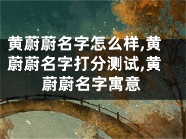 黄蔚蔚名字怎么样,黄蔚蔚名字打分测试,黄蔚蔚名字寓意