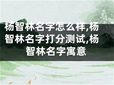 杨智林名字怎么样,杨智林名字打分测试,杨智林名字寓意