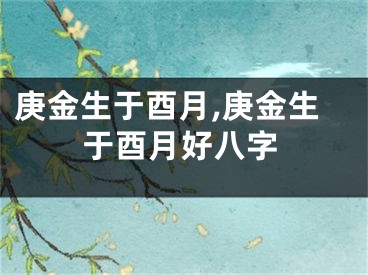 庚金生于酉月,庚金生于酉月好八字