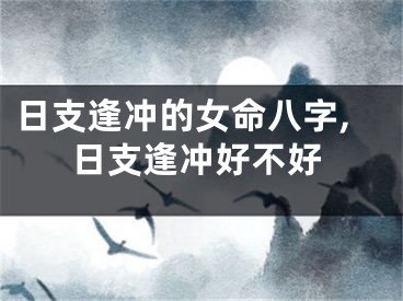 日支逢冲的女命八字,日支逢冲好不好