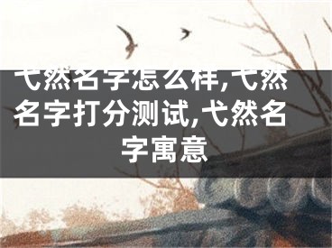 弋然名字怎么样,弋然名字打分测试,弋然名字寓意