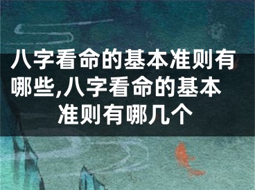 八字看命的基本准则有哪些,八字看命的基本准则有哪几个