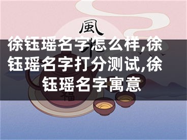 徐钰瑶名字怎么样,徐钰瑶名字打分测试,徐钰瑶名字寓意