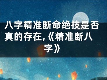 八字精准断命绝技是否真的存在,《精准断八字》