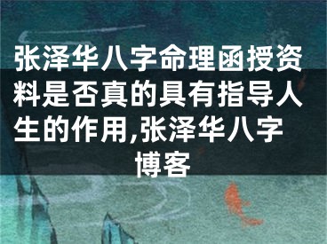 张泽华八字命理函授资料是否真的具有指导人生的作用,张泽华八字博客