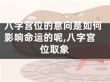 八字宫位的意向是如何影响命运的呢,八字宫位取象
