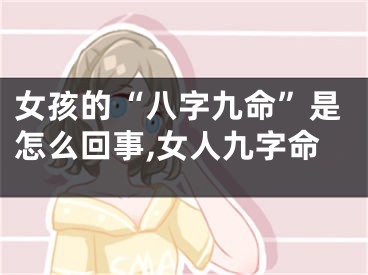 女孩的“八字九命”是怎么回事,女人九字命