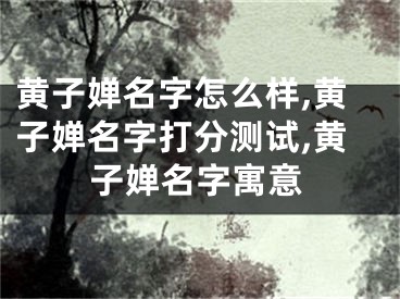 黄子婵名字怎么样,黄子婵名字打分测试,黄子婵名字寓意