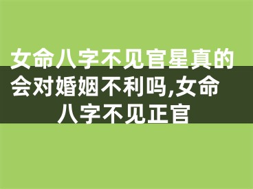 女命八字不见官星真的会对婚姻不利吗,女命八字不见正官